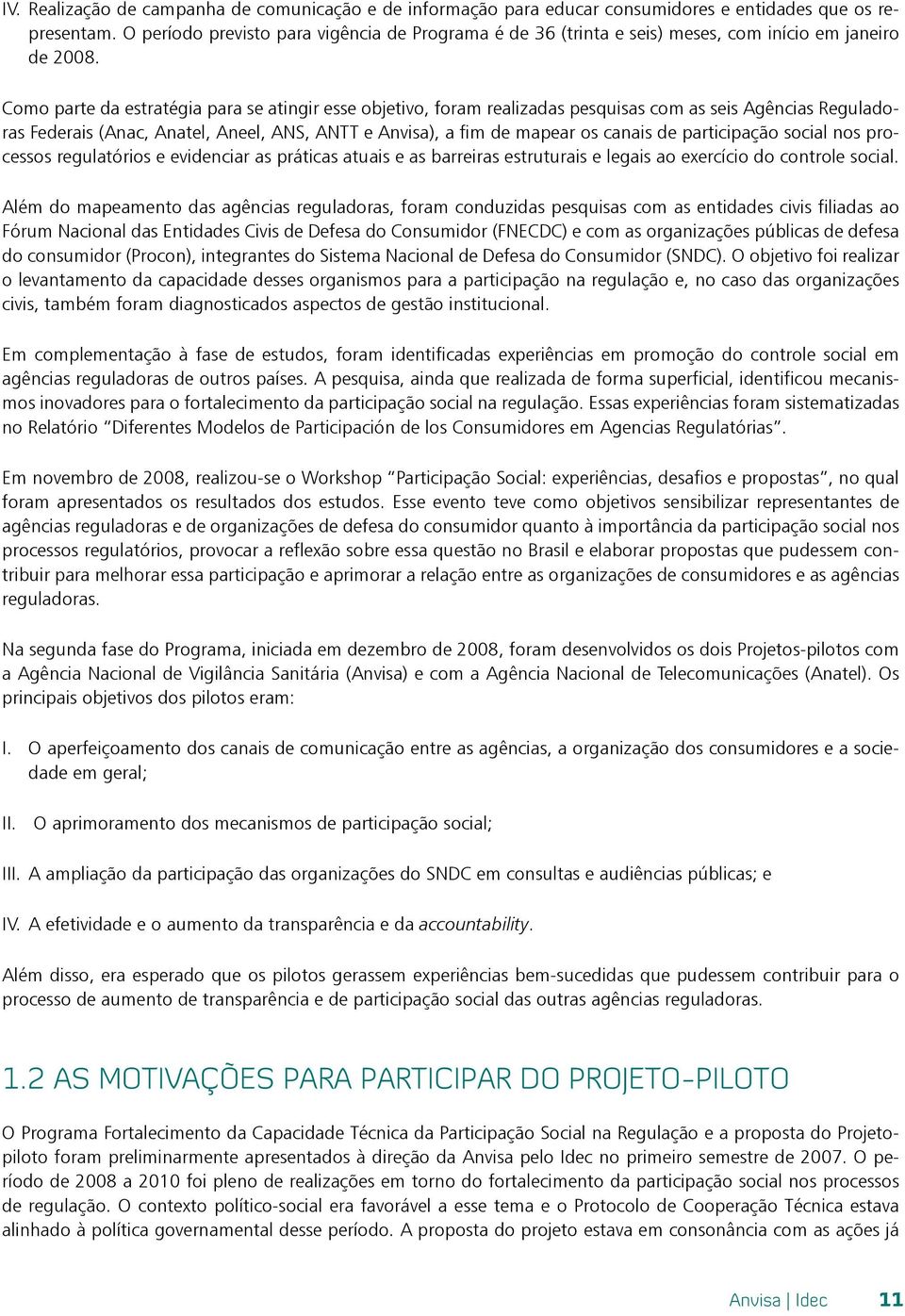 Como parte da estratégia para se atingir esse objetivo, foram realizadas pesquisas com as seis Agências Reguladoras Federais (Anac, Anatel, Aneel, ANS, ANTT e Anvisa), a fim de mapear os canais de