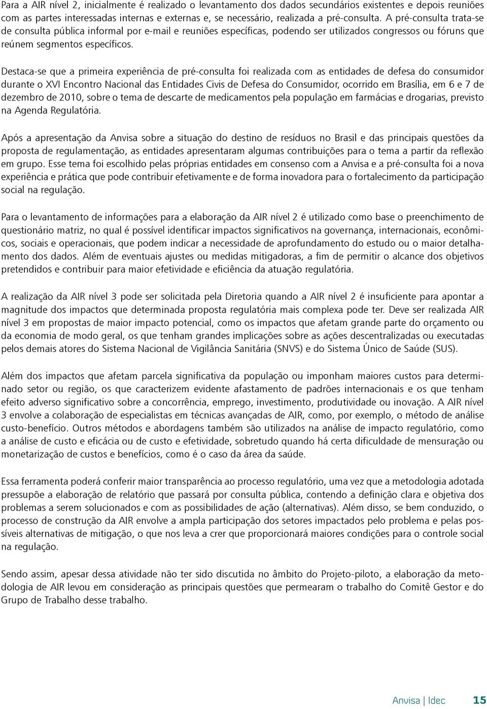 Destaca-se que a primeira experiência de pré-consulta foi realizada com as entidades de defesa do consumidor durante o XVI Encontro Nacional das Entidades Civis de Defesa do Consumidor, ocorrido em