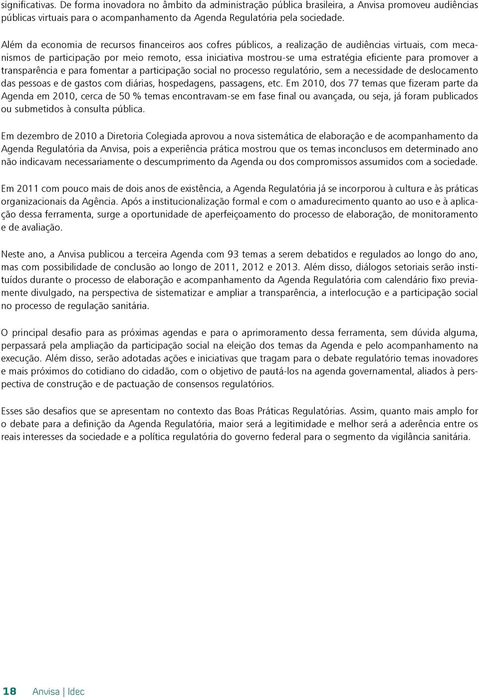 para promover a transparência e para fomentar a participação social no processo regulatório, sem a necessidade de deslocamento das pessoas e de gastos com diárias, hospedagens, passagens, etc.