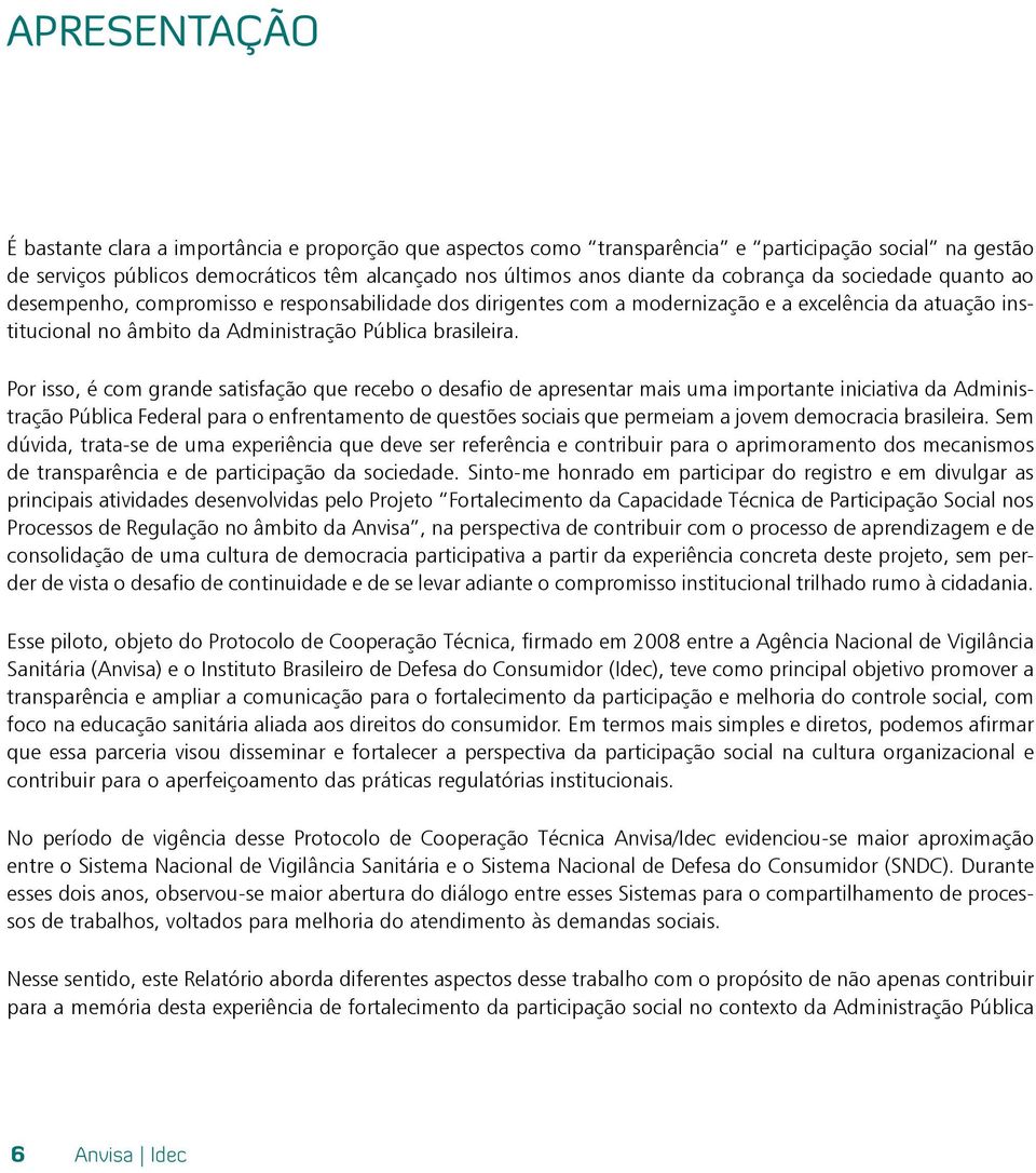 Por isso, é com grande satisfação que recebo o desafio de apresentar mais uma importante iniciativa da Administração Pública Federal para o enfrentamento de questões sociais que permeiam a jovem