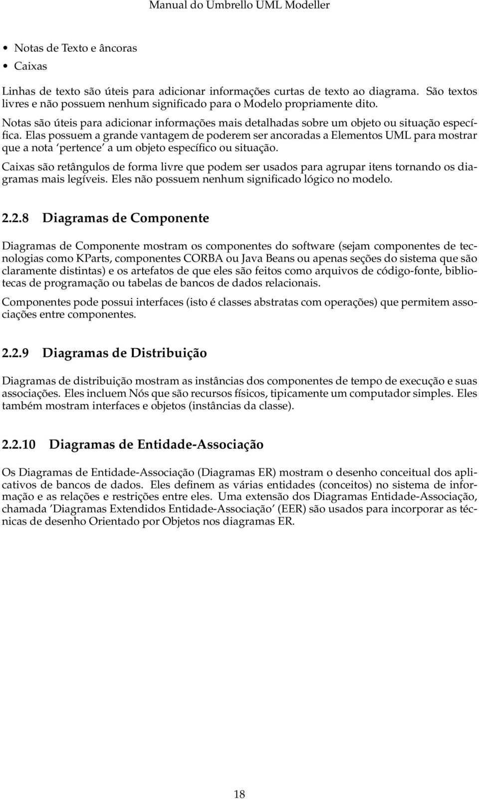 Elas possuem a grande vantagem de poderem ser ancoradas a Elementos UML para mostrar que a nota pertence a um objeto específico ou situação.