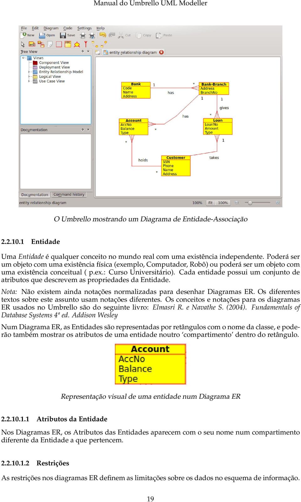 Cada entidade possui um conjunto de atributos que descrevem as propriedades da Entidade. Nota: Não existem ainda notações normalizadas para desenhar Diagramas ER.