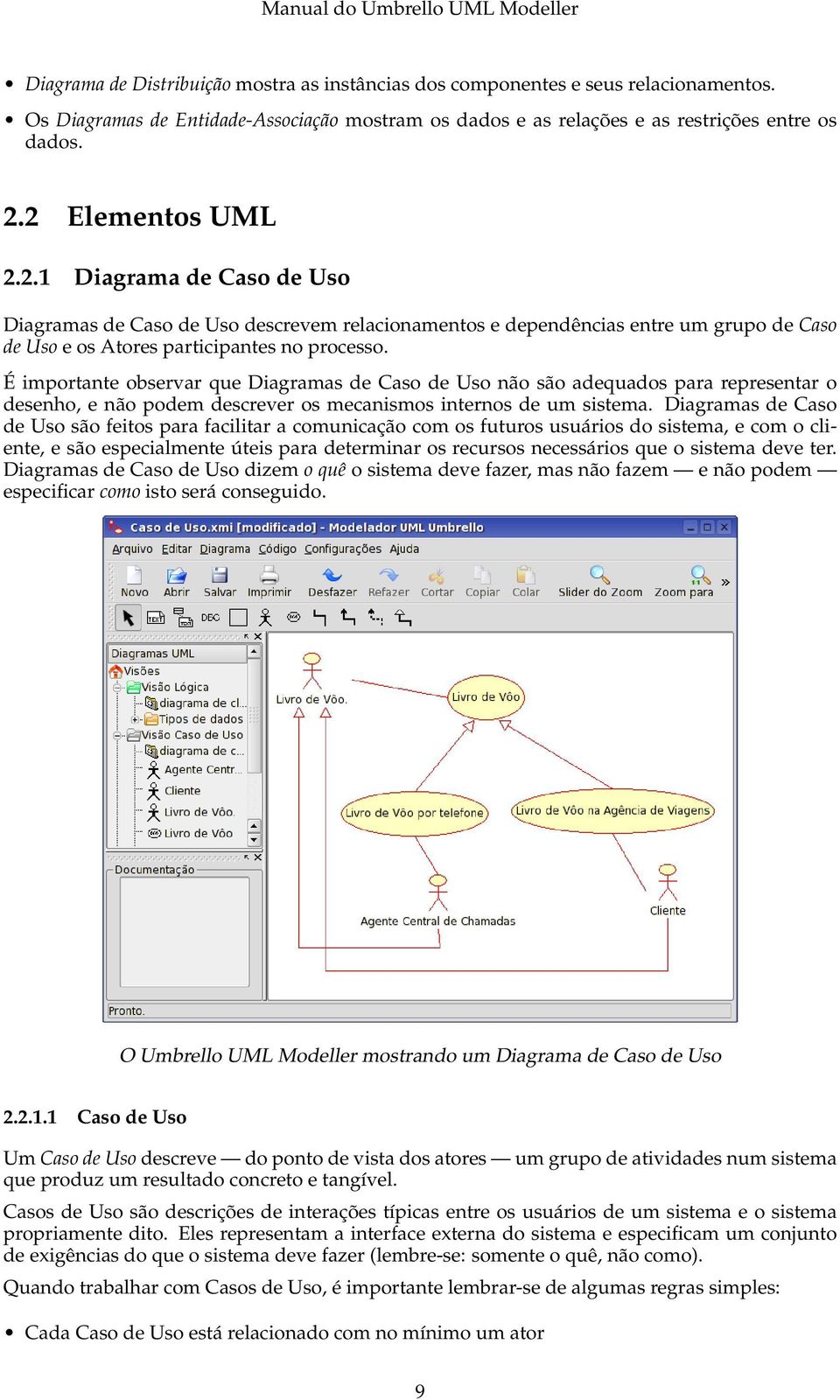 É importante observar que Diagramas de Caso de Uso não são adequados para representar o desenho, e não podem descrever os mecanismos internos de um sistema.