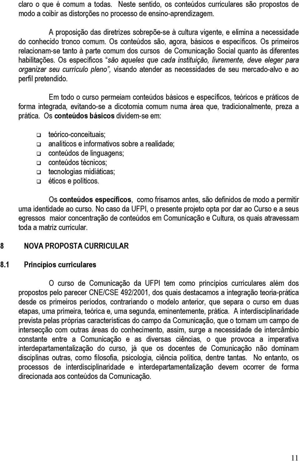 Os primeiros relacionam-se tanto à parte comum dos cursos de Comunicação Social quanto às diferentes habilitações.