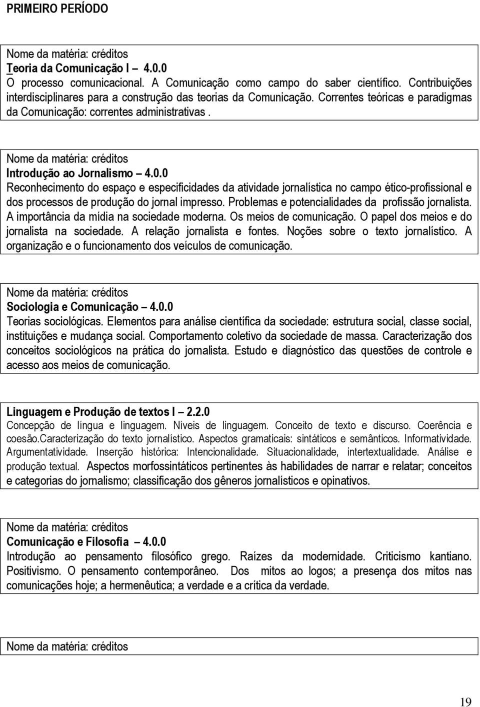 0 Reconhecimento do espaço e especificidades da atividade jornalística no campo ético-profissional e dos processos de produção do jornal impresso. Problemas e potencialidades da profissão jornalista.