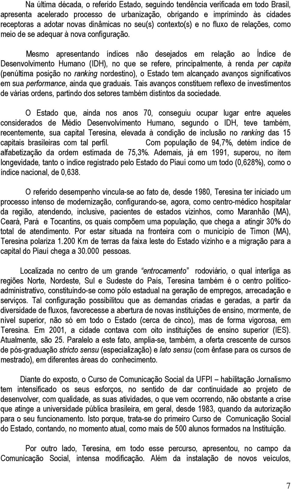 Mesmo apresentando índices não desejados em relação ao Índice de Desenvolvimento Humano (IDH), no que se refere, principalmente, à renda per capita (penúltima posição no ranking nordestino), o Estado