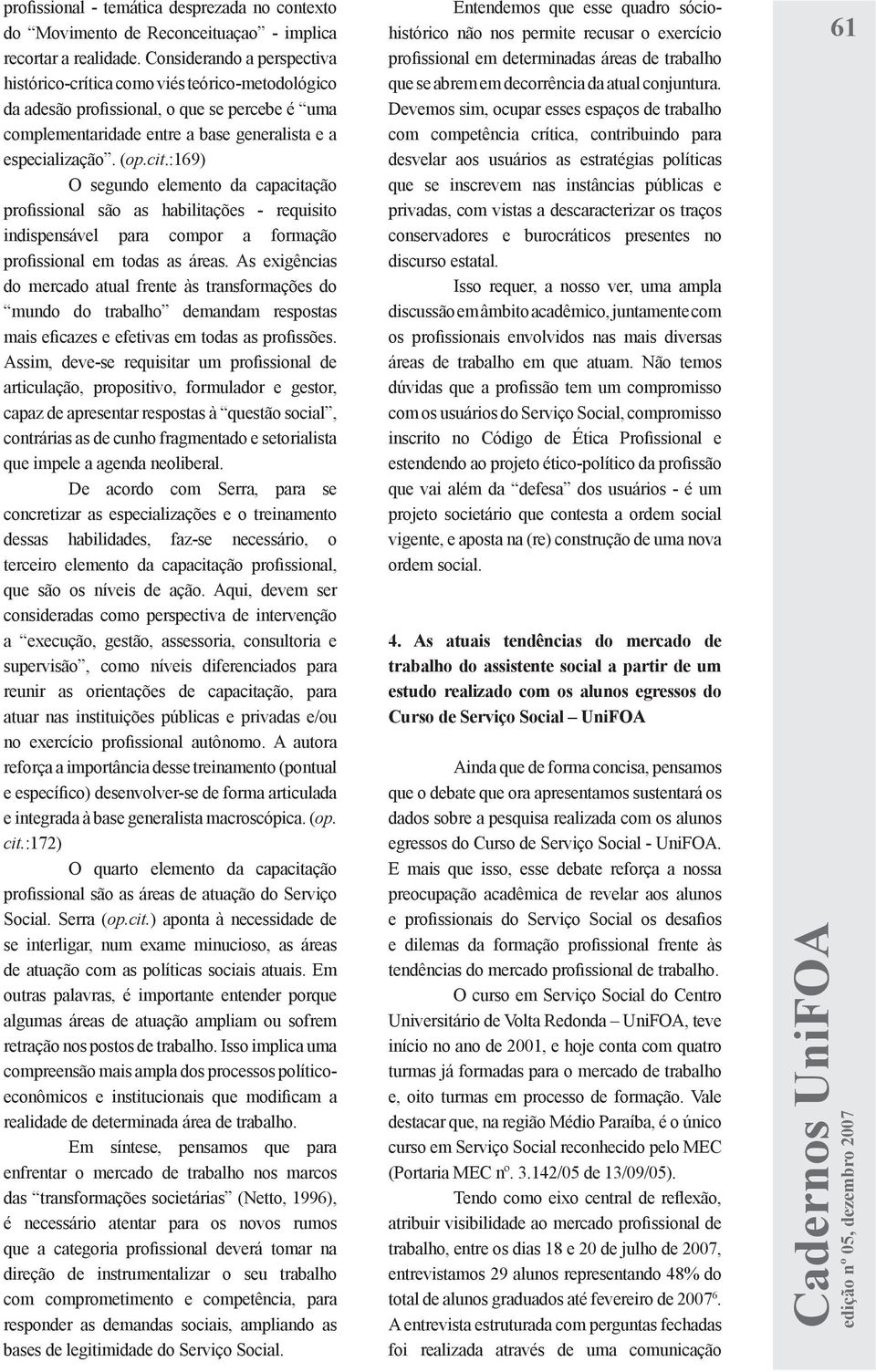 :169) O segundo elemento da capacitação profissional são as habilitações - requisito indispensável para compor a formação profissional em todas as áreas.