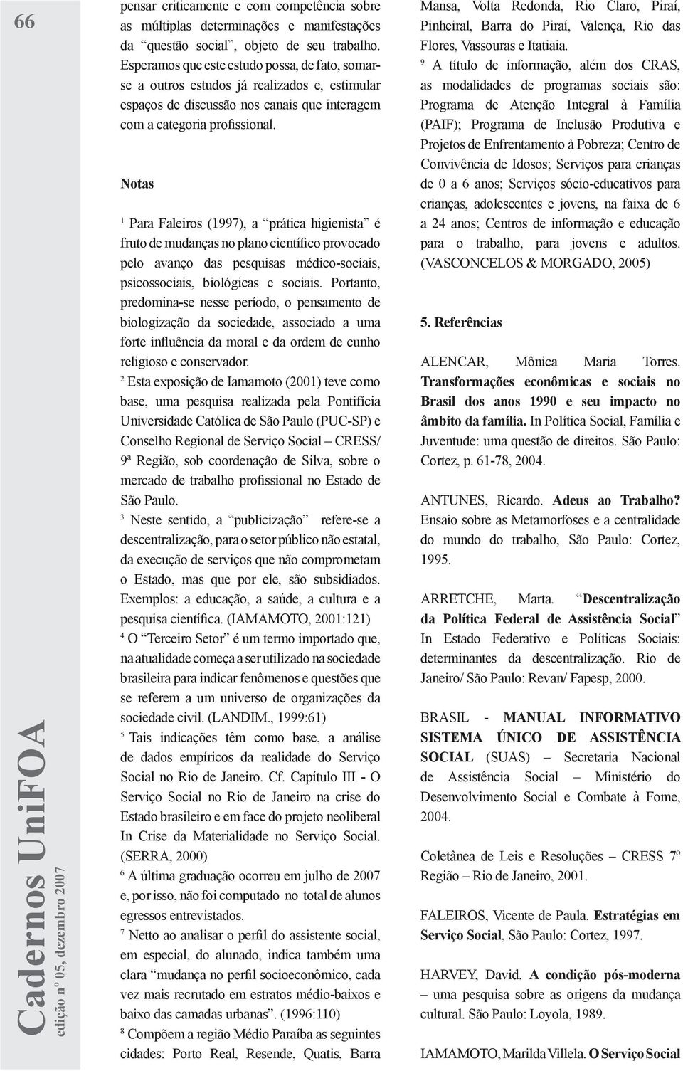 Notas 1 Para Faleiros (1997), a prática higienista é fruto de mudanças no plano científico provocado pelo avanço das pesquisas médico-sociais, psicossociais, biológicas e sociais.