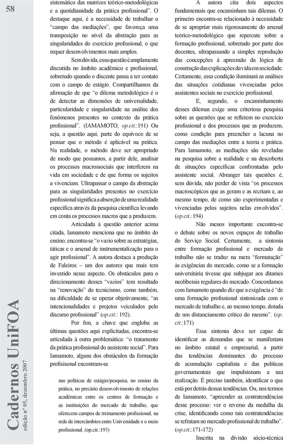 desenvolvimentos mais amplos. Sem dúvida, essa questão é amplamente discutida no âmbito acadêmico e profissional, sobretudo quando o discente passa a ter contato com o campo de estágio.