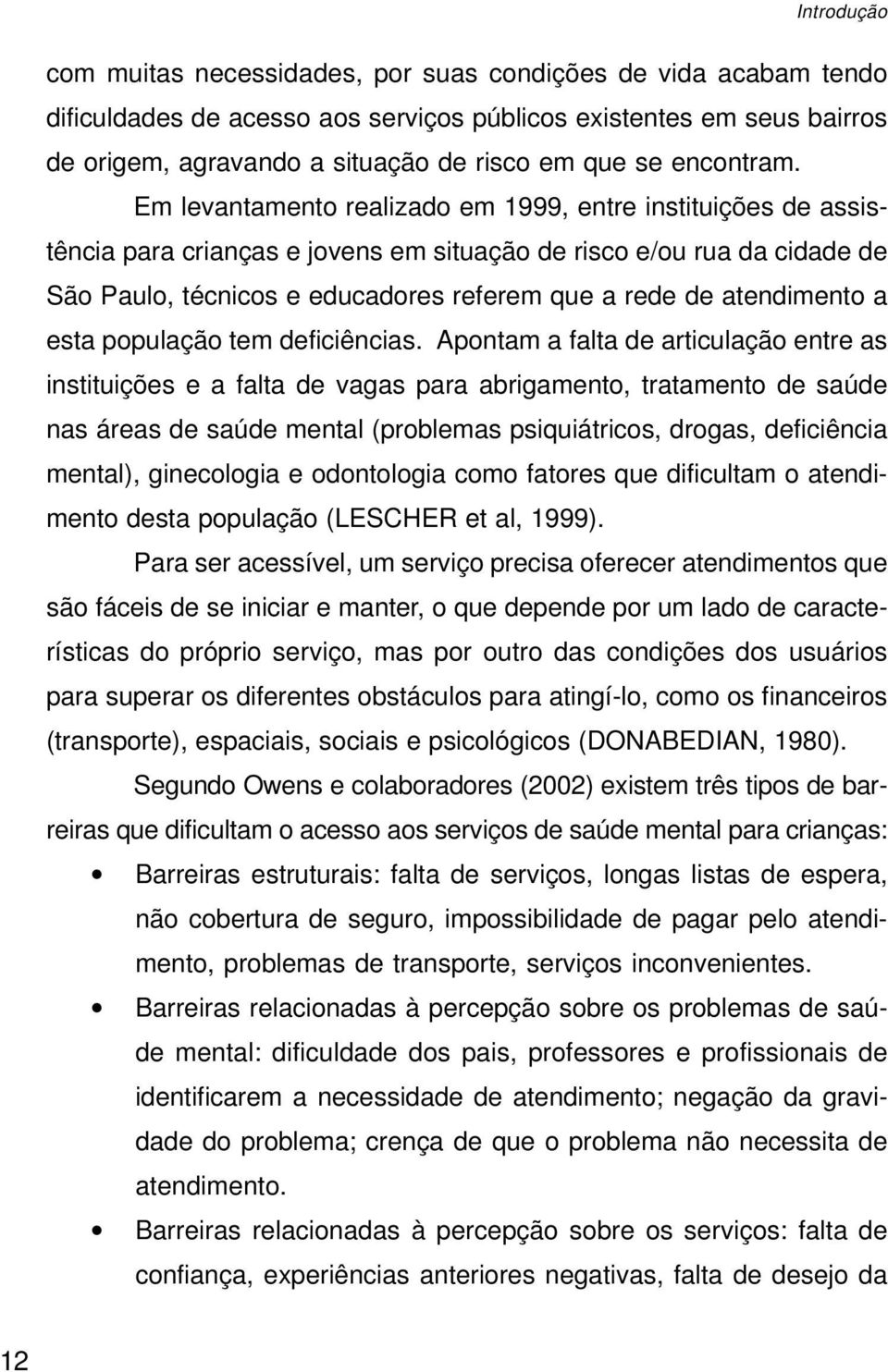 Em levantamento realizado em 1999, entre instituições de assistência para crianças e jovens em situação de risco e/ou rua da cidade de São Paulo, técnicos e educadores referem que a rede de