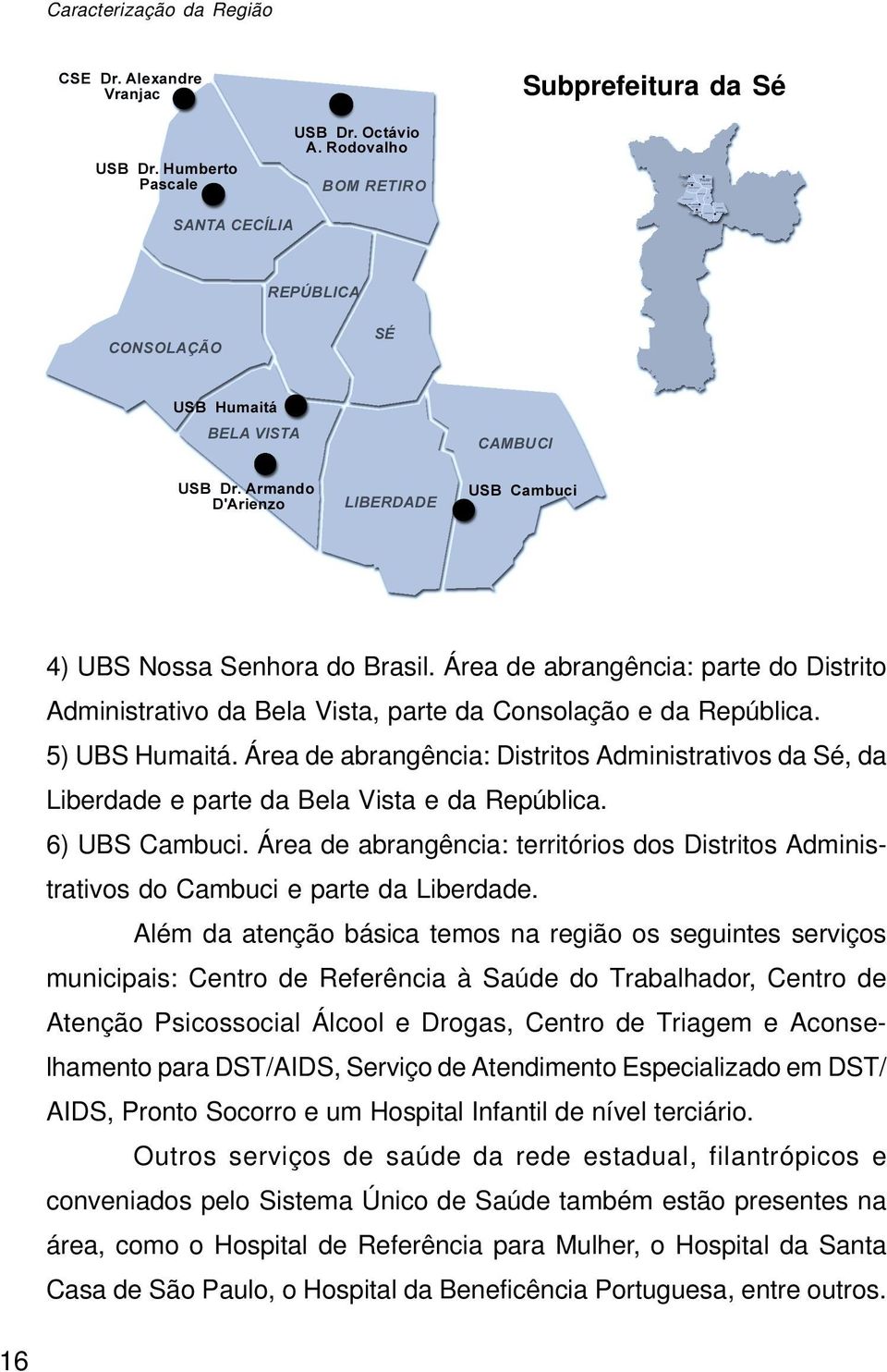 Área de abrangência: territórios dos Distritos Administrativos do Cambuci e parte da Liberdade.