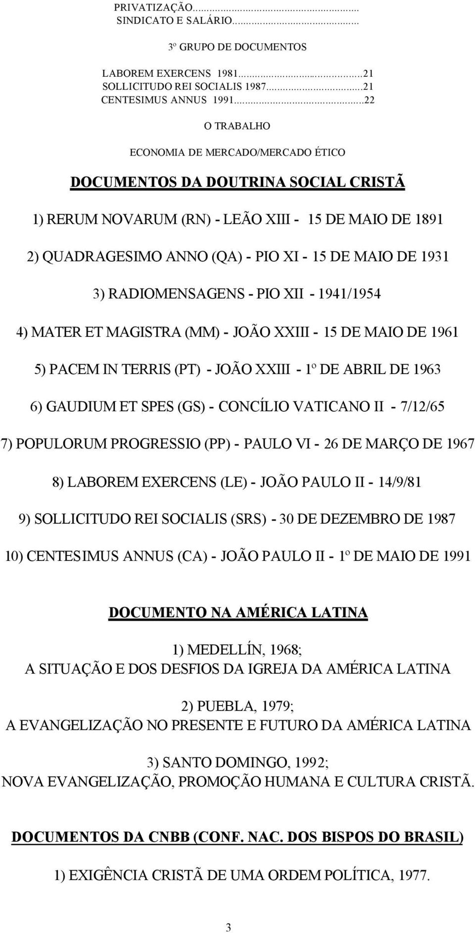 3) RADIOMENSAGENS - PIO XII - 1941/1954 4) MATER ET MAGISTRA (MM) - JOÃO XXIII - 15 DE MAIO DE 1961 5) PACEM IN TERRIS (PT) - JOÃO XXIII - 1º DE ABRIL DE 1963 6) GAUDIUM ET SPES (GS) - CONCÍLIO