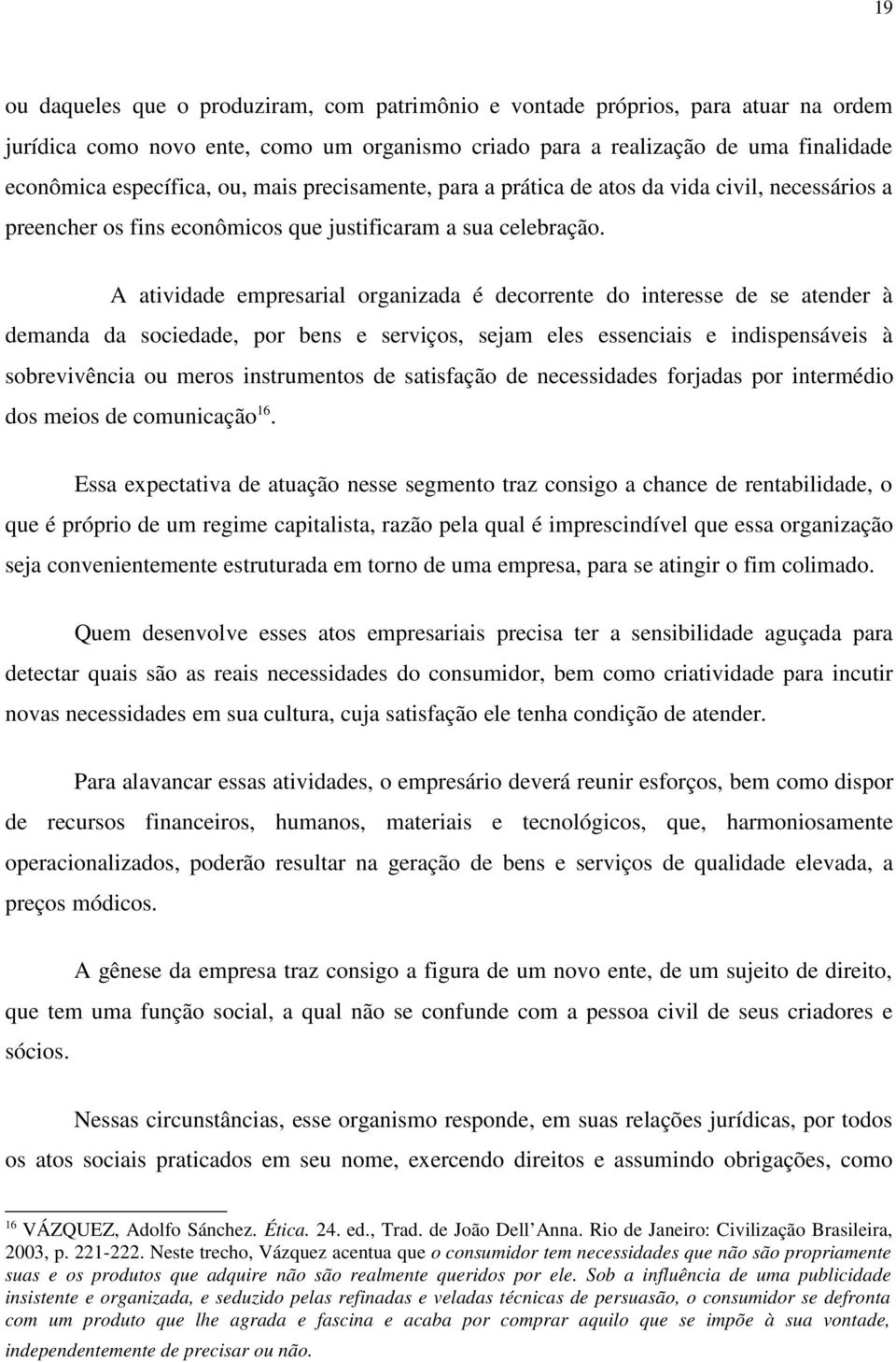 A atividade empresarial organizada é decorrente do interesse de se atender à demanda da sociedade, por bens e serviços, sejam eles essenciais e indispensáveis à sobrevivência ou meros instrumentos de