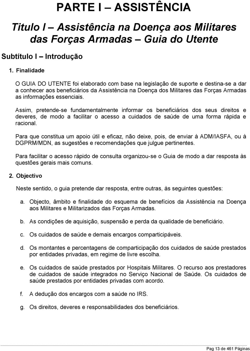 essenciais. Assim, pretende-se fundamentalmente informar os beneficiários dos seus direitos e deveres, de modo a facilitar o acesso a cuidados de saúde de uma forma rápida e racional.