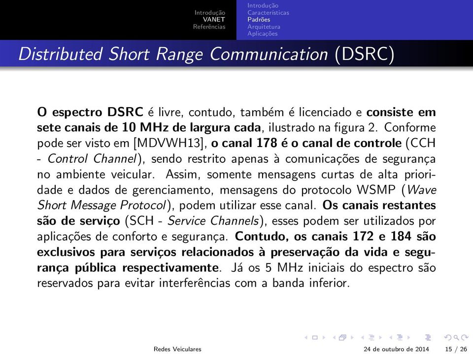 Assim, somente mensagens curtas de alta prioridade e dados de gerenciamento, mensagens do protocolo WSMP (Wave Short Message Protocol), podem utilizar esse canal.