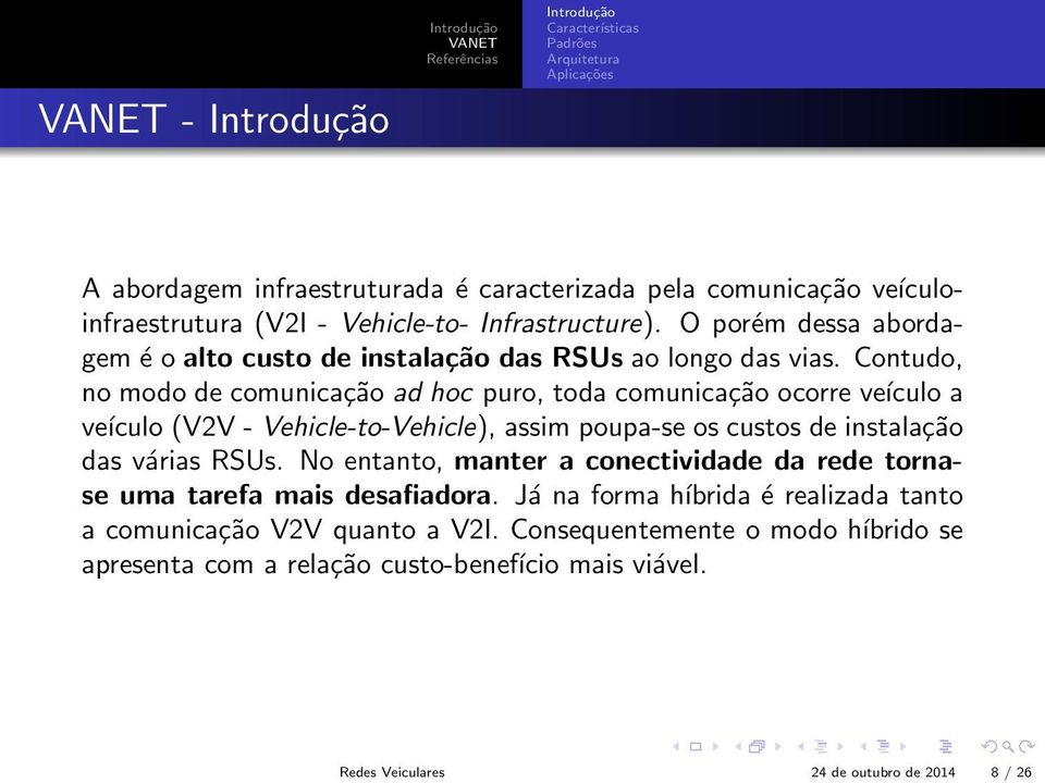 Contudo, no modo de comunicação ad hoc puro, toda comunicação ocorre veículo a veículo (V2V - Vehicle-to-Vehicle), assim poupa-se os custos de instalação das várias