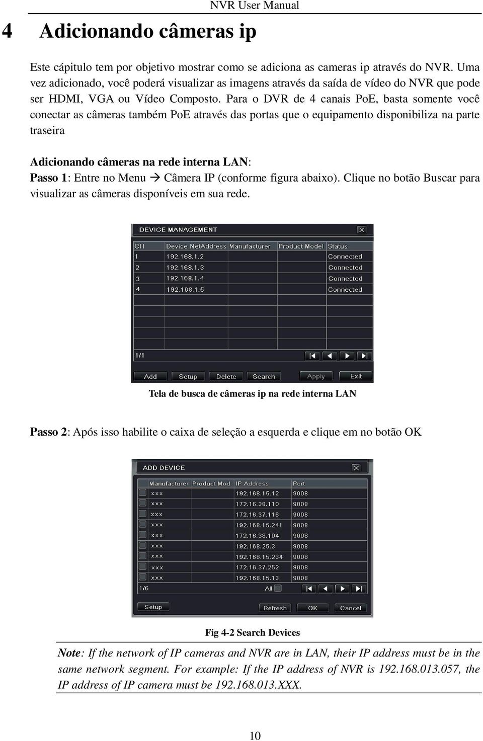 Para o DVR de 4 canais PoE, basta somente você conectar as câmeras também PoE através das portas que o equipamento disponibiliza na parte traseira Adicionando câmeras na rede interna LAN: Passo 1: