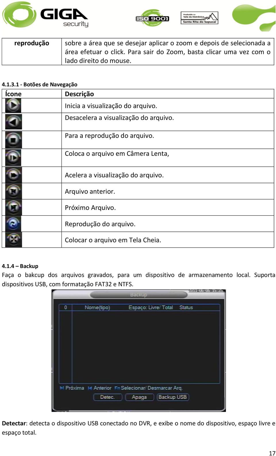 Coloca o arquivo em Câmera Lenta, Acelera a visualização do arquivo. Arquivo anterior. Próximo Arquivo. Reprodução do arquivo. Colocar o arquivo em Tela Cheia. 4.1.