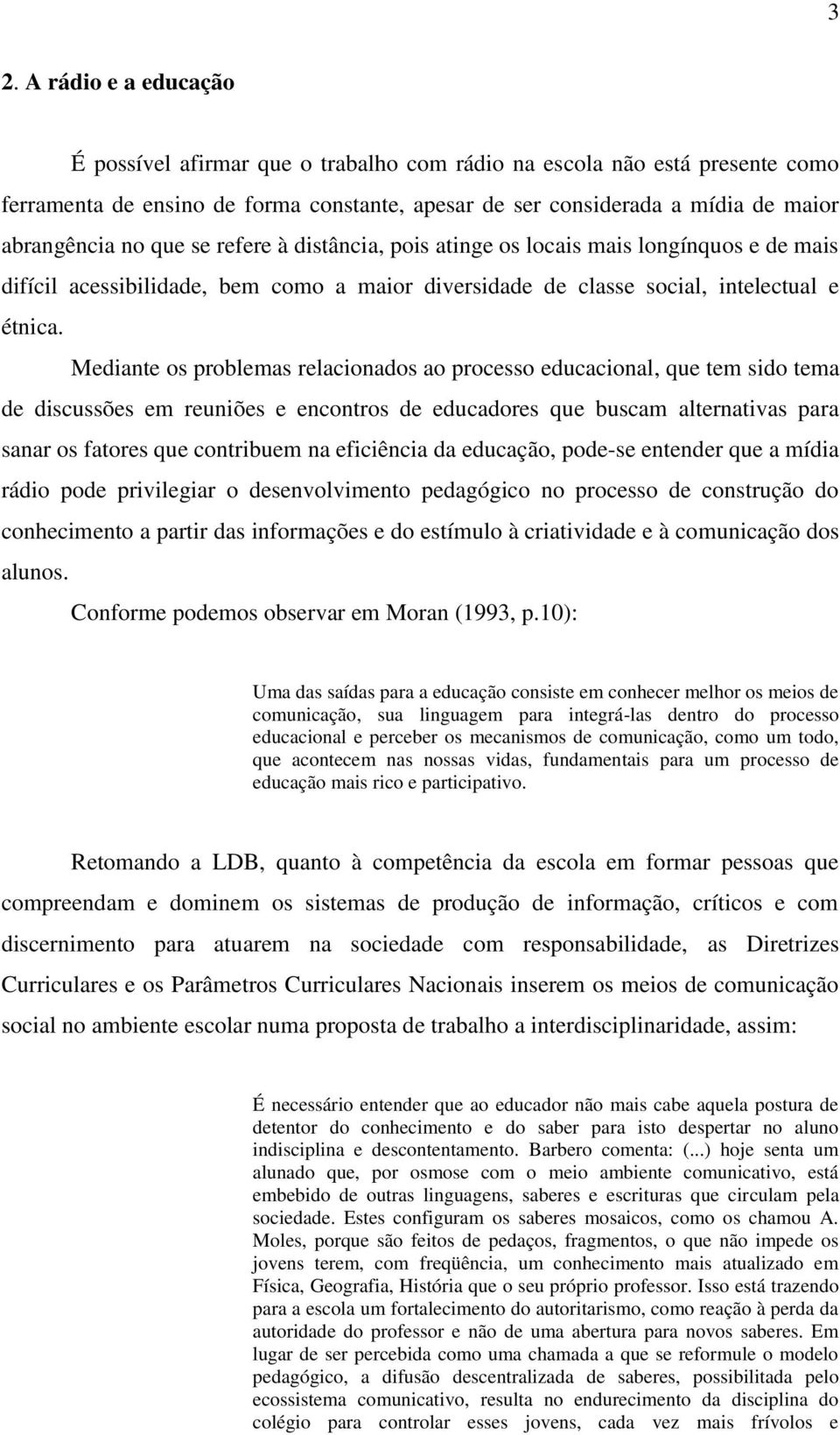 Mediante os problemas relacionados ao processo educacional, que tem sido tema de discussões em reuniões e encontros de educadores que buscam alternativas para sanar os fatores que contribuem na