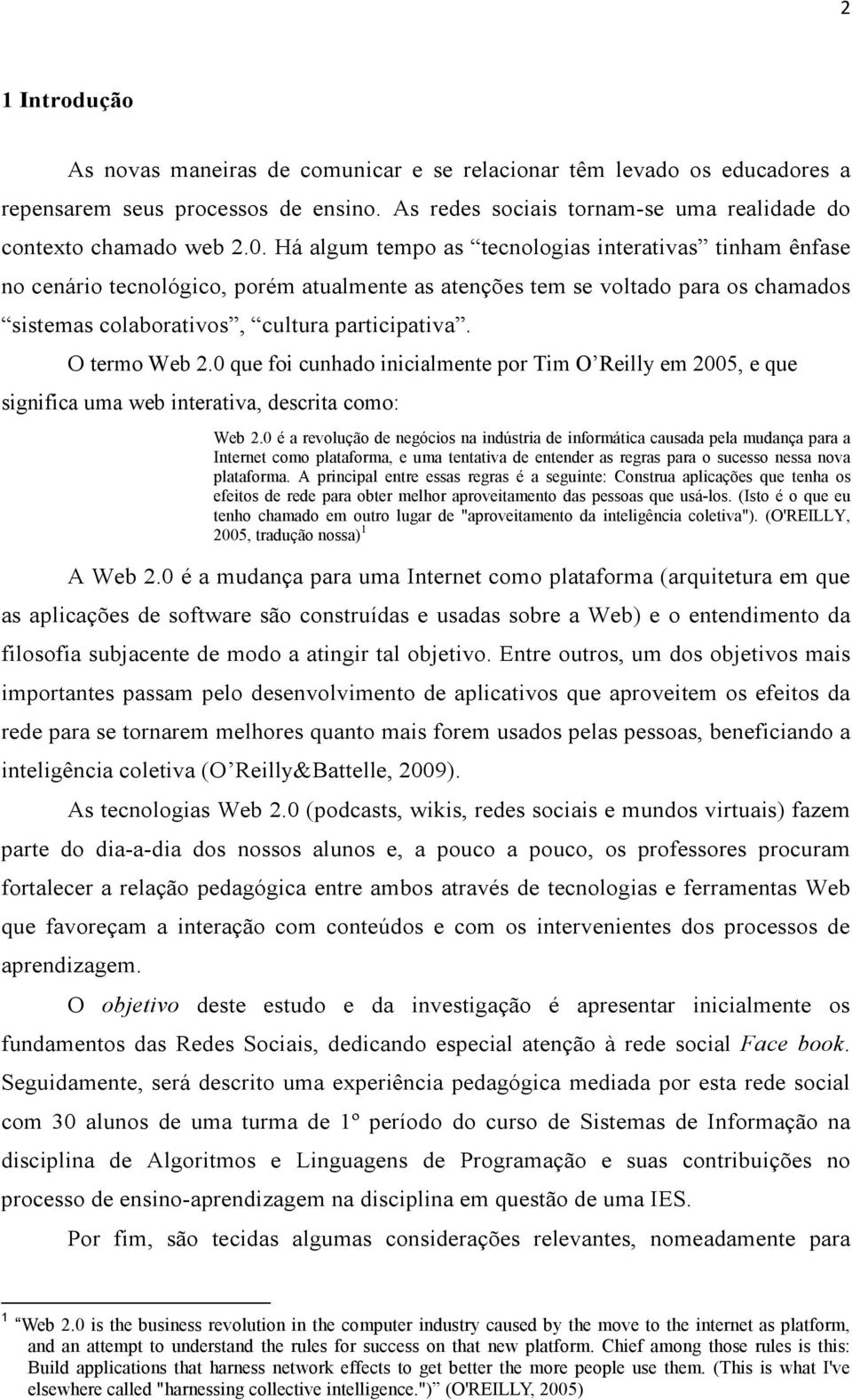 O termo Web 2.0 que foi cunhado inicialmente por Tim O Reilly em 2005, e que significa uma web interativa, descrita como: Web 2.