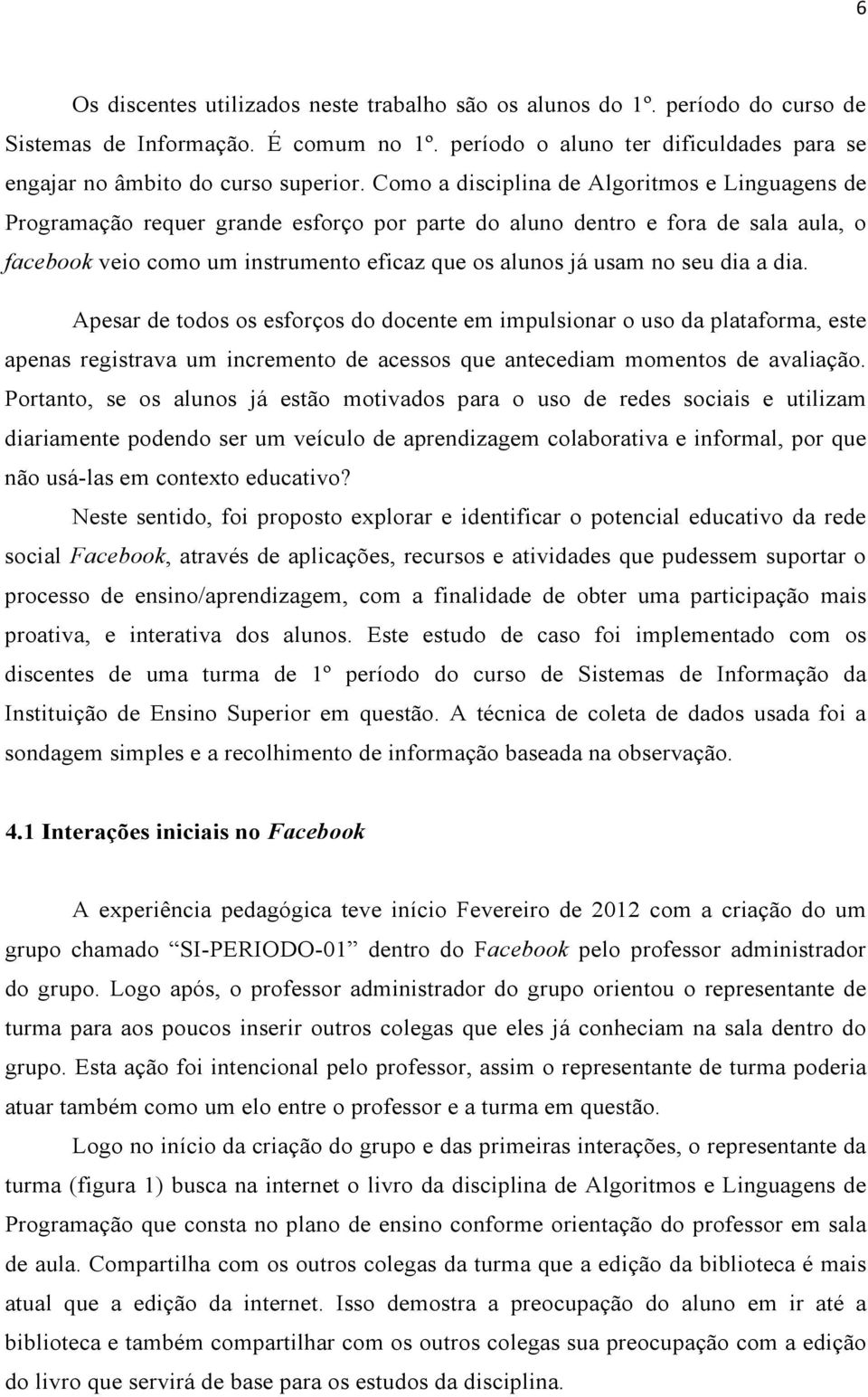 seu dia a dia. Apesar de todos os esforços do docente em impulsionar o uso da plataforma, este apenas registrava um incremento de acessos que antecediam momentos de avaliação.