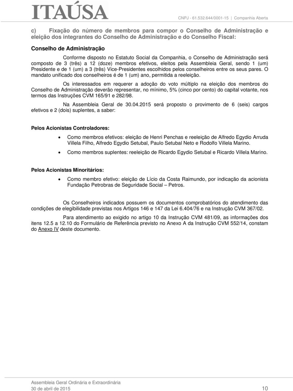 Vice-Presidentes escolhidos pelos conselheiros entre os seus pares. O mandato unificado dos conselheiros é de 1 (um) ano, permitida a reeleição.