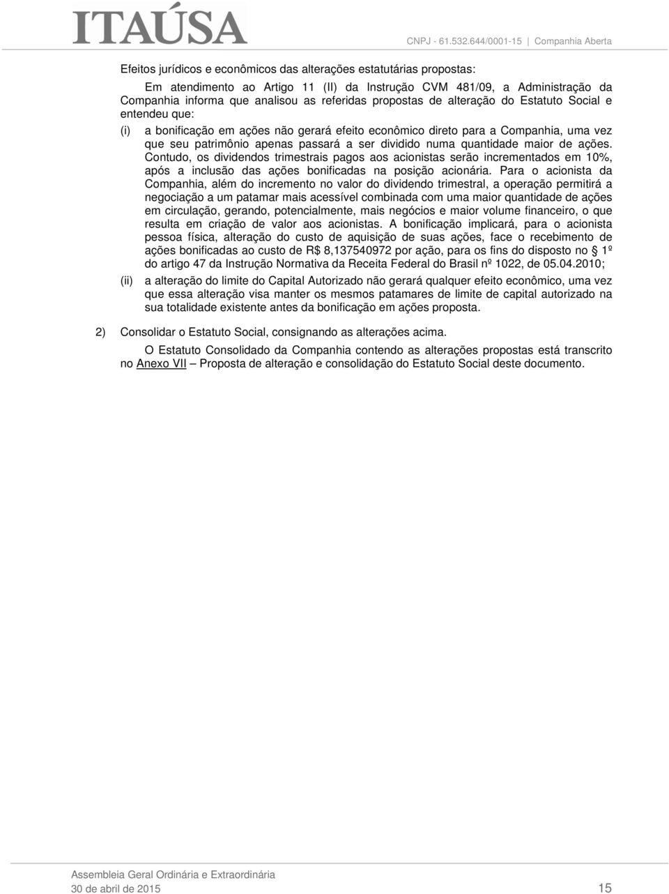 quantidade maior de ações. Contudo, os dividendos trimestrais pagos aos acionistas serão incrementados em 10%, após a inclusão das ações bonificadas na posição acionária.