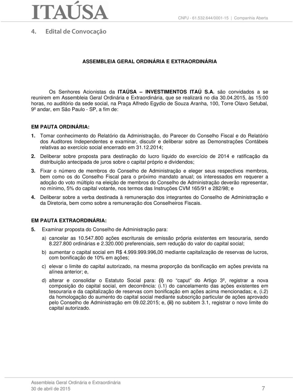 Tomar conhecimento do Relatório da Administração, do Parecer do Conselho Fiscal e do Relatório dos Auditores Independentes e examinar, discutir e deliberar sobre as Demonstrações Contábeis relativas