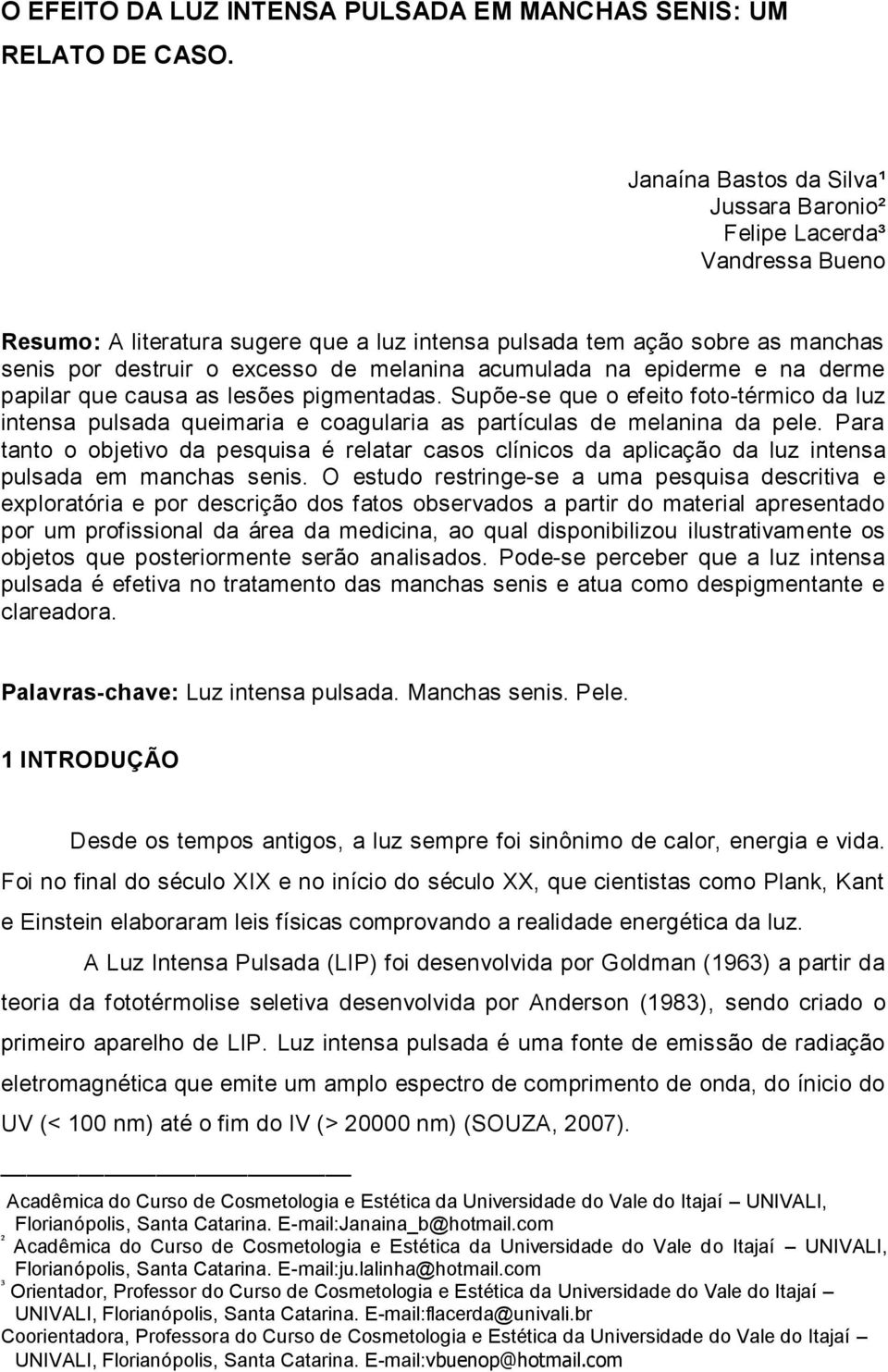 acumulada na epiderme e na derme papilar que causa as lesões pigmentadas. Supõe-se que o efeito foto-térmico da luz intensa pulsada queimaria e coagularia as partículas de melanina da pele.