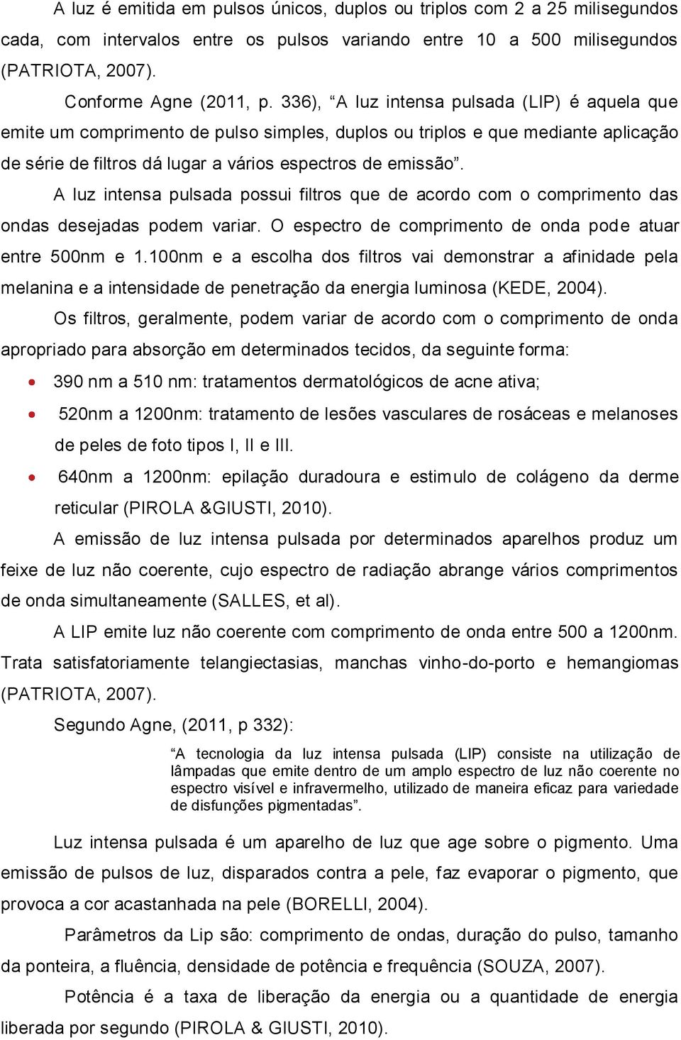 A luz intensa pulsada possui filtros que de acordo com o comprimento das ondas desejadas podem variar. O espectro de comprimento de onda pode atuar entre 500nm e 1.