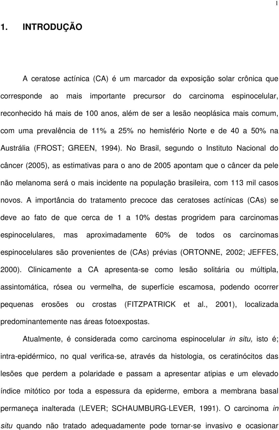 No Brasil, segundo o Instituto Nacional do câncer (2005), as estimativas para o ano de 2005 apontam que o câncer da pele não melanoma será o mais incidente na população brasileira, com 113 mil casos