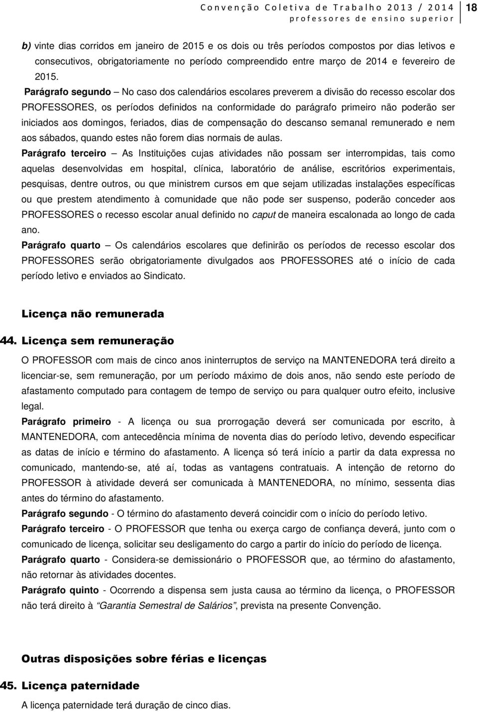 domingos, feriados, dias de compensação do descanso semanal remunerado e nem aos sábados, quando estes não forem dias normais de aulas.