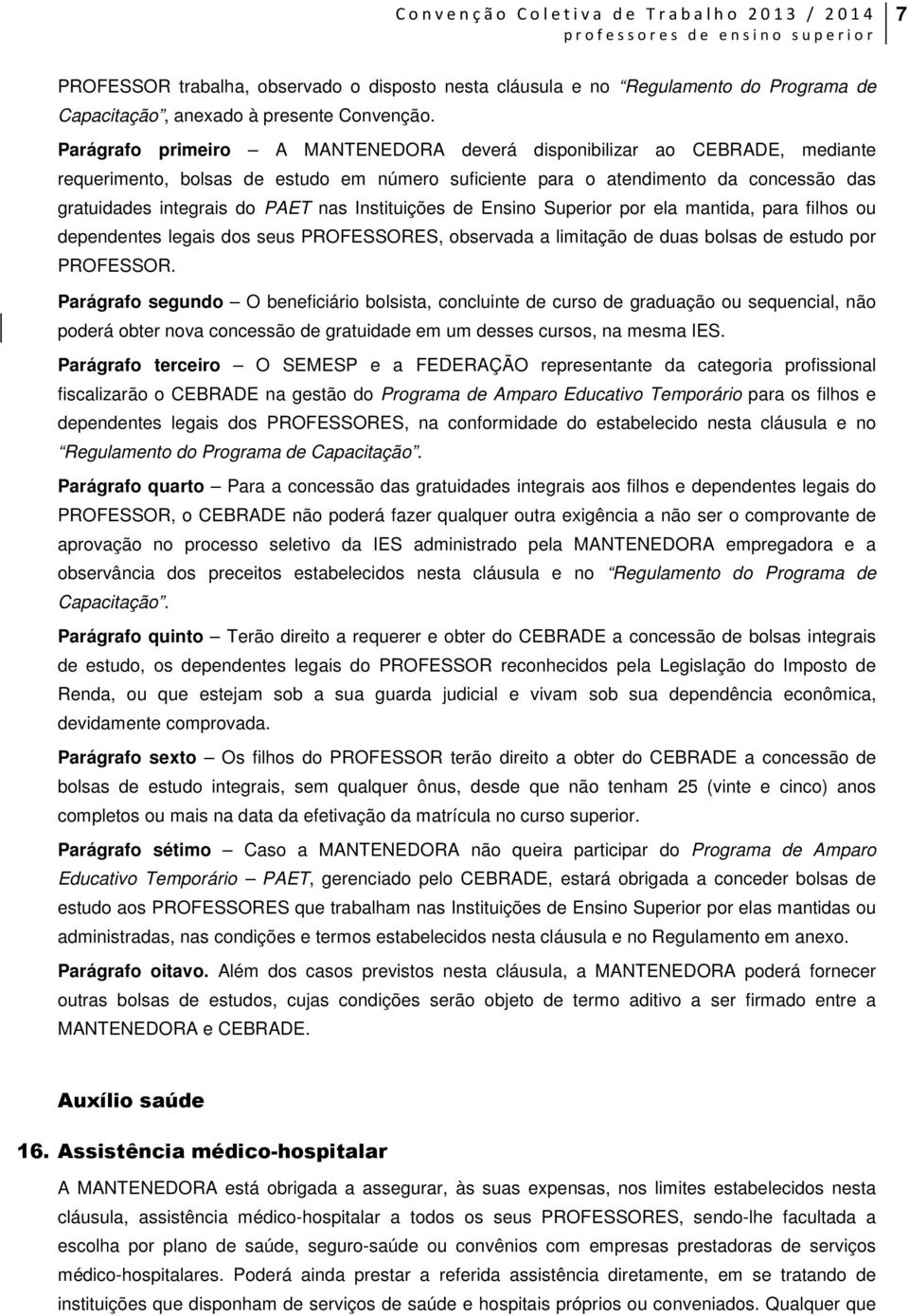 Instituições de Ensino Superior por ela mantida, para filhos ou dependentes legais dos seus PROFESSORES, observada a limitação de duas bolsas de estudo por PROFESSOR.