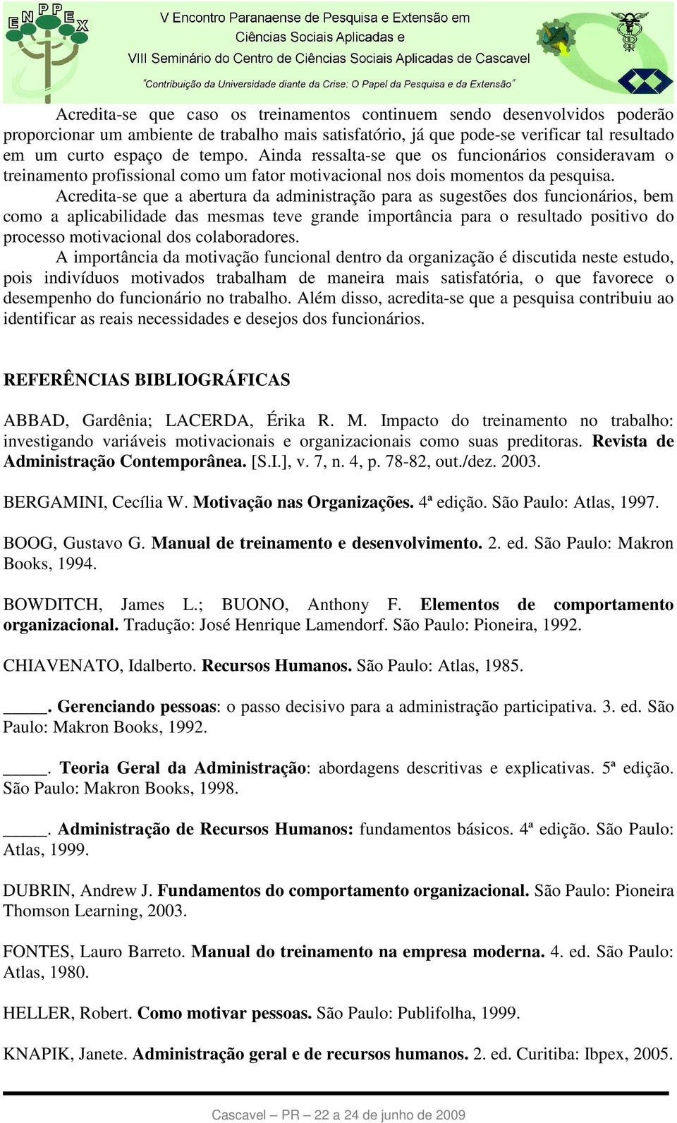 Acredita-se que a abertura da administração para as sugestões dos funcionários, bem como a aplicabilidade das mesmas teve grande importância para o resultado positivo do processo motivacional dos