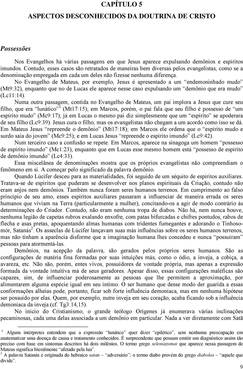 No Evangelho de Mateus, por exemplo, Jesus é apresentado a um endemoninhado mudo (Mt9:32), enquanto que no de Lucas ele aparece nesse caso expulsando um demônio que era mudo (Lc11:14).