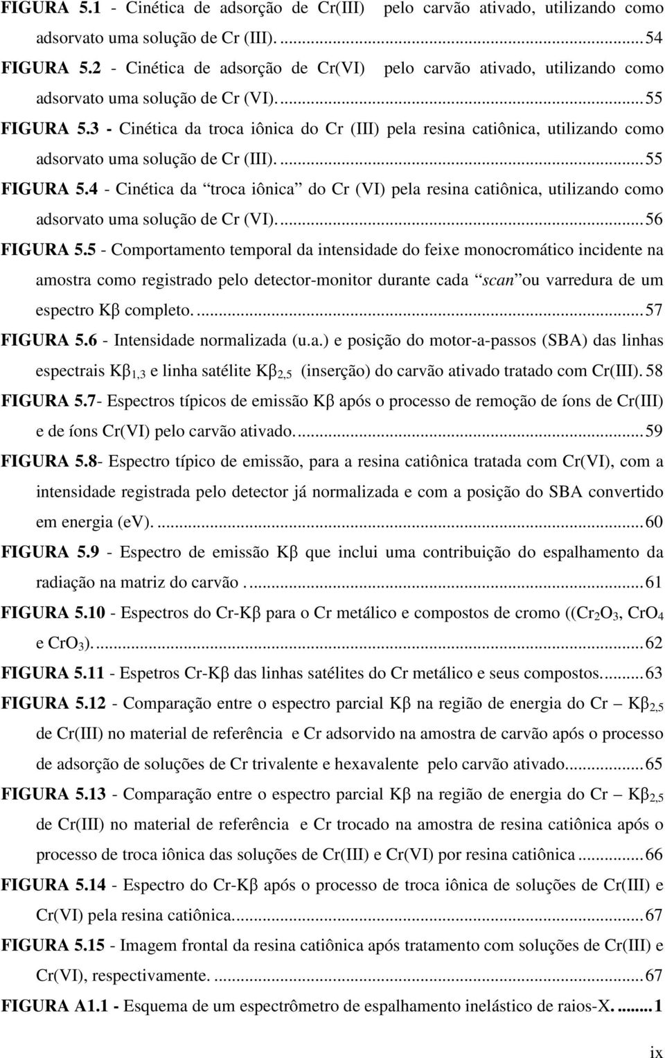 3 - Cinética da troca iônica do Cr (III) pela resina catiônica, utilizando como adsorvato uma solução de Cr (III)....55 FIGURA 5.