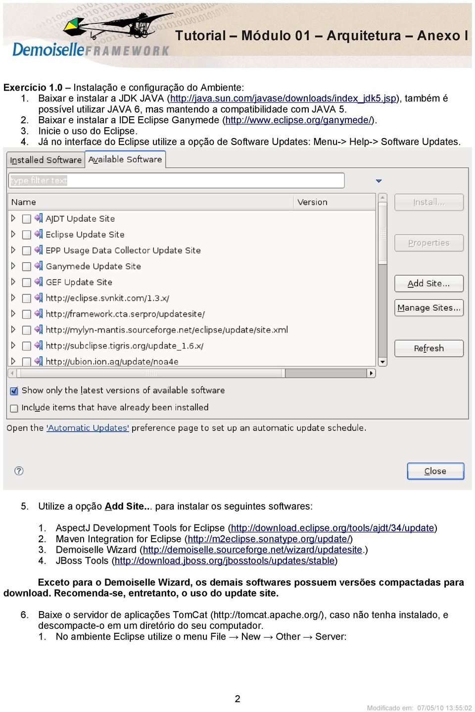 Já no interface do Eclipse utilize a opção de Software Updates: Menu-> Help-> Software Updates. 5. Utilize a opção Add Site... para instalar os seguintes softwares: 1.