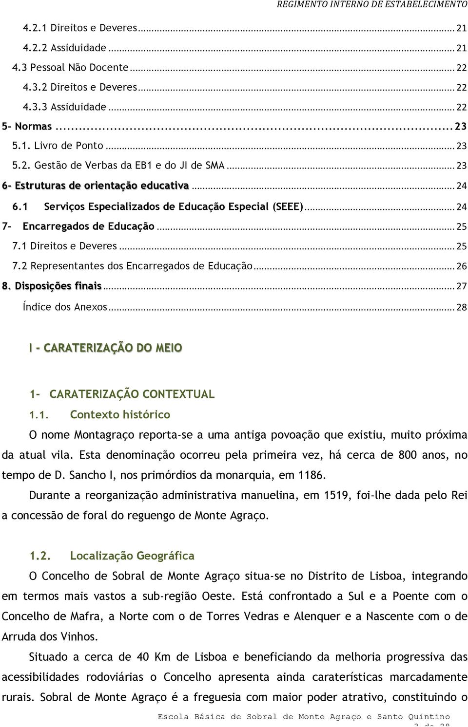 .. 26 8. Dispsições finais... 27 Índice ds Anexs... 28 I - CARATERIZAÇÃO DO MEIO 1- CARATERIZAÇÃO CONTEXTUAL 1.1. Cntext históric O nme Mntagraç reprta-se a uma antiga pvaçã que existiu, muit próxima da atual vila.