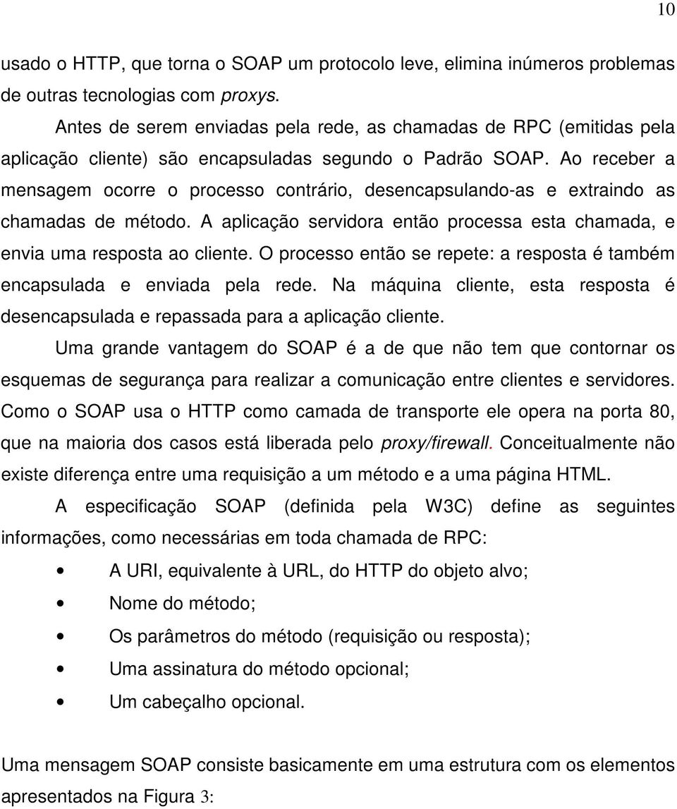 Ao receber a mensagem ocorre o processo contrário, desencapsulando-as e extraindo as chamadas de método. A aplicação servidora então processa esta chamada, e envia uma resposta ao cliente.