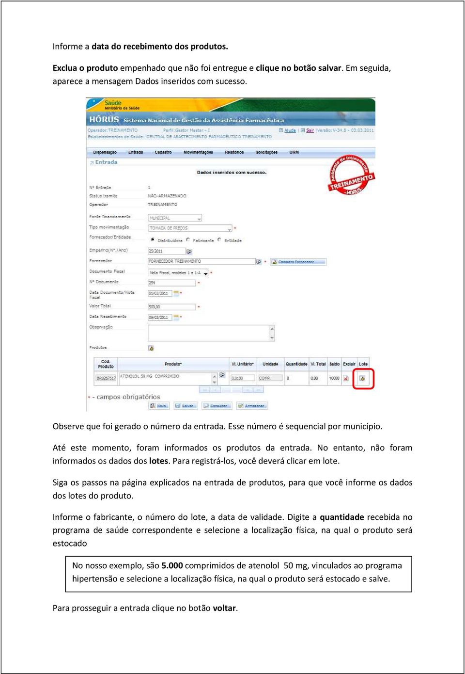 Para registrá-los, você deverá clicar em lote. Siga os passos na página explicados na entrada de produtos, para que você informe os dados dos lotes do produto.