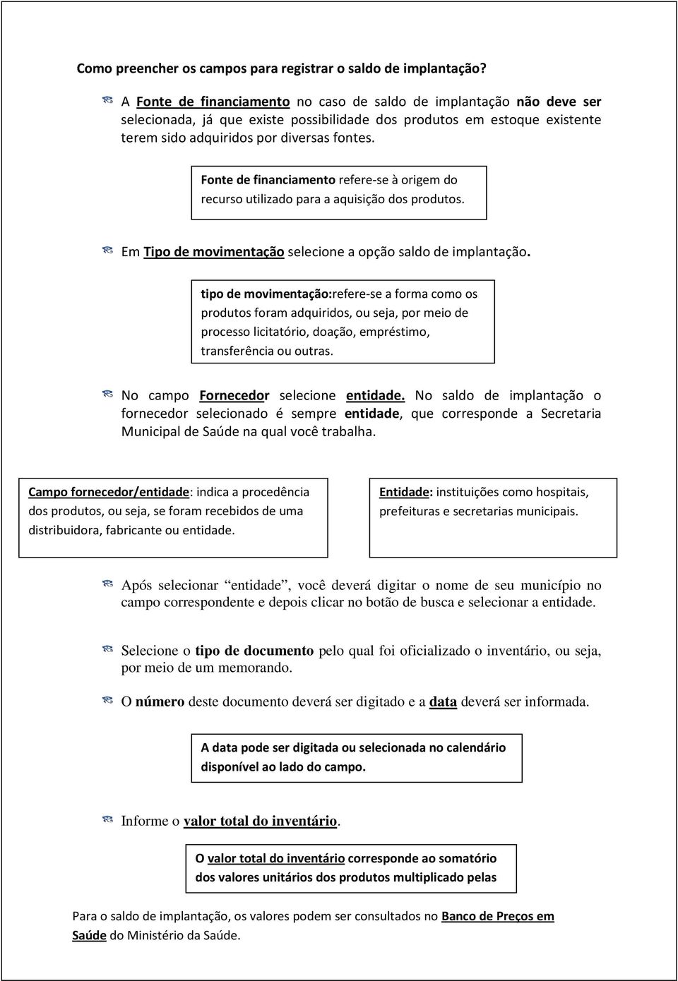 Fonte de financiamento refere-se à origem do recurso utilizado para a aquisição dos produtos. Em Tipo de movimentação selecione a opção saldo de implantação.