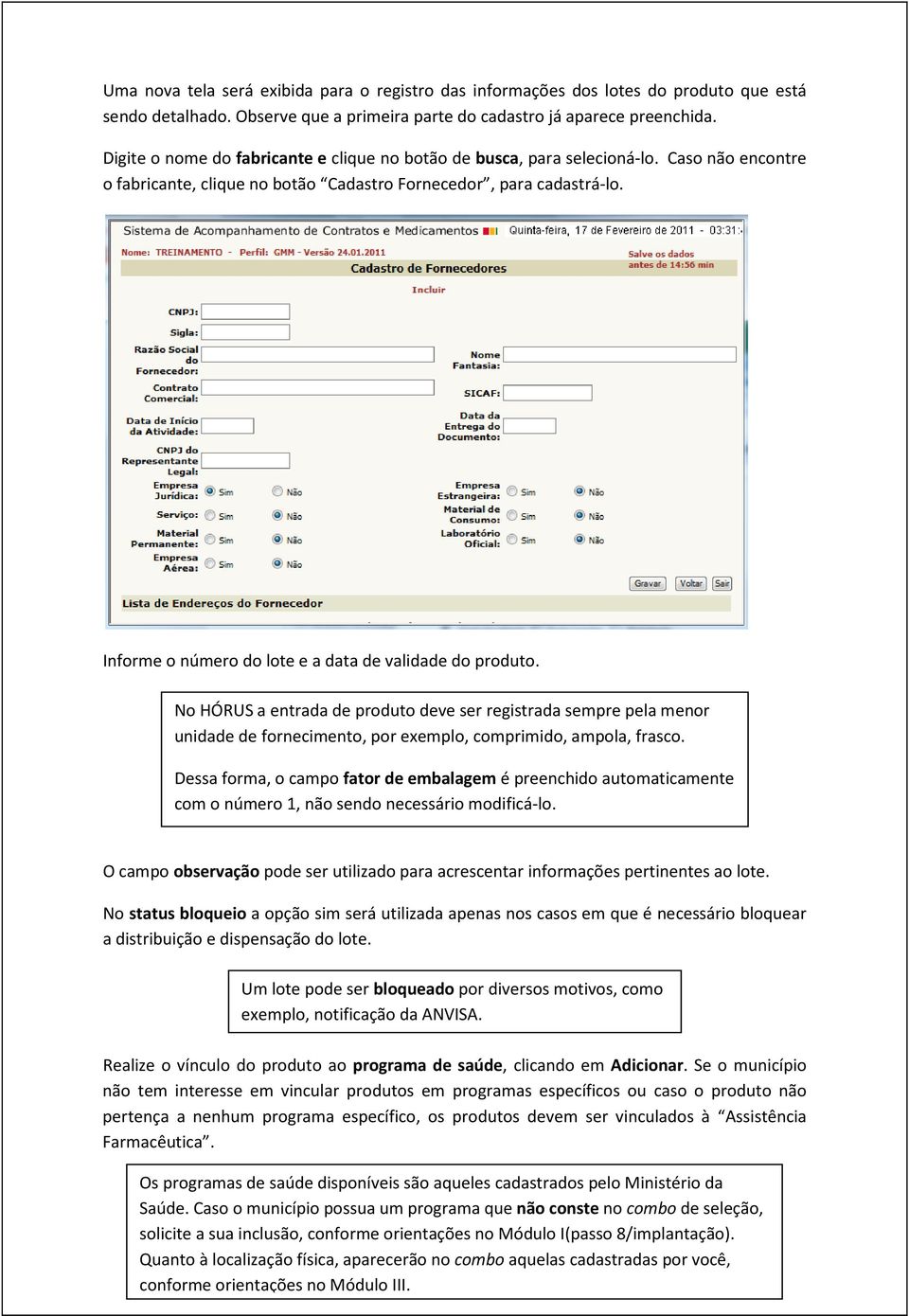 Informe o número do lote e a data de validade do produto. No HÓRUS a entrada de produto deve ser registrada sempre pela menor unidade de fornecimento, por exemplo, comprimido, ampola, frasco.