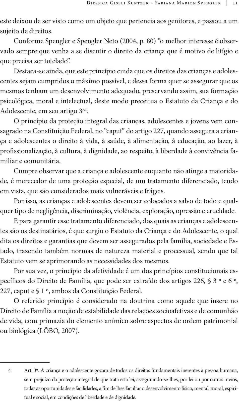 Destaca-se ainda, que este princípio cuida que os direitos das crianças e adolescentes sejam cumpridos o máximo possível, e dessa forma quer se assegurar que os mesmos tenham um desenvolvimento