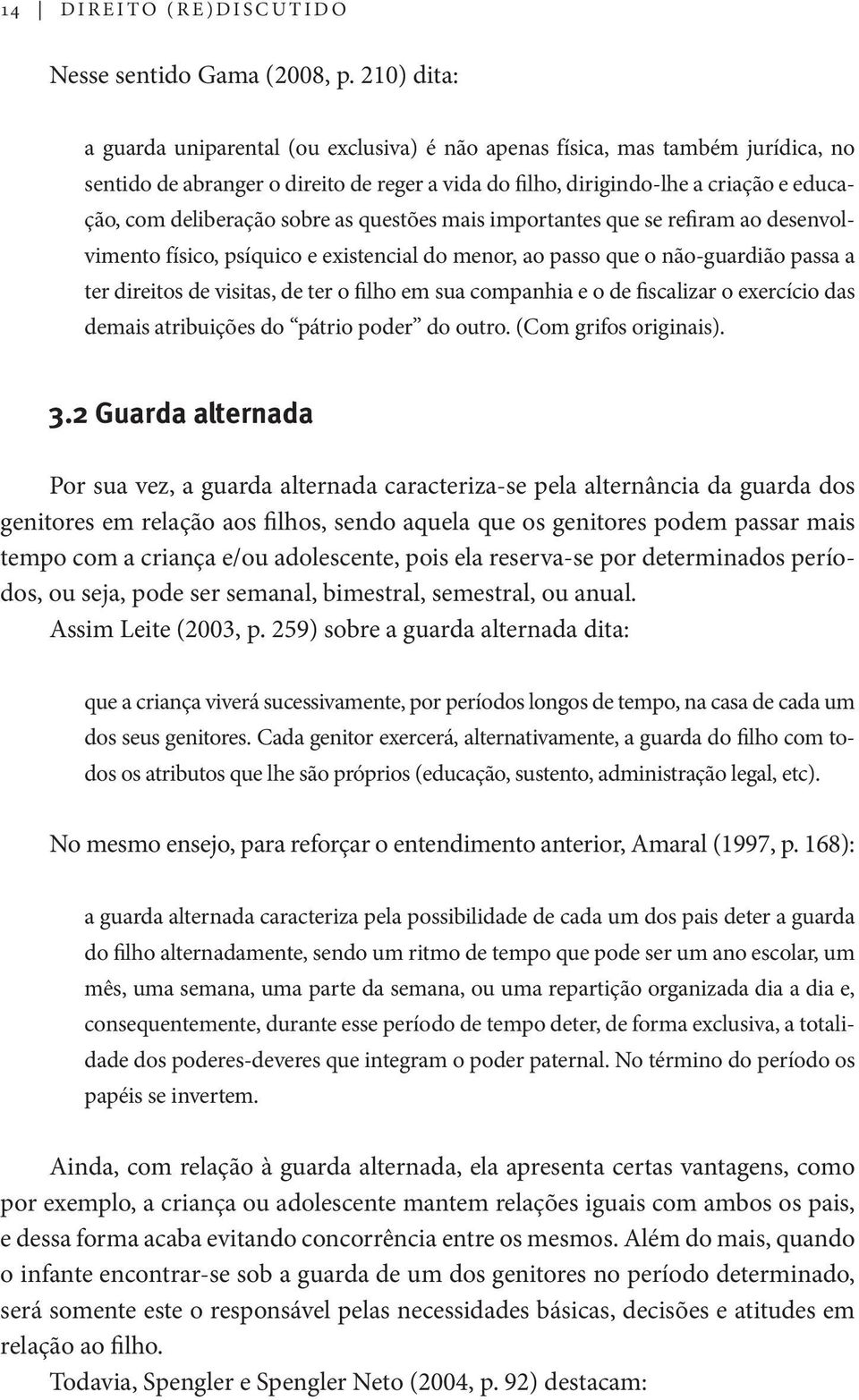 sobre as questões mais importantes que se refiram ao desenvolvimento físico, psíquico e existencial do menor, ao passo que o não-guardião passa a ter direitos de visitas, de ter o filho em sua