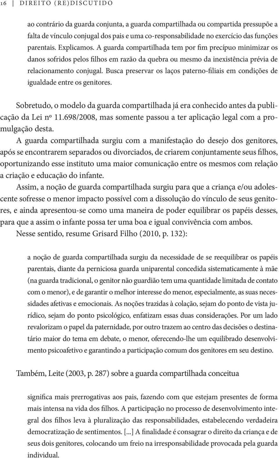 Busca preservar os laços paterno-filiais em condições de igualdade entre os genitores. Sobretudo, o modelo da guarda compartilhada já era conhecido antes da publicação da Lei nº 11.