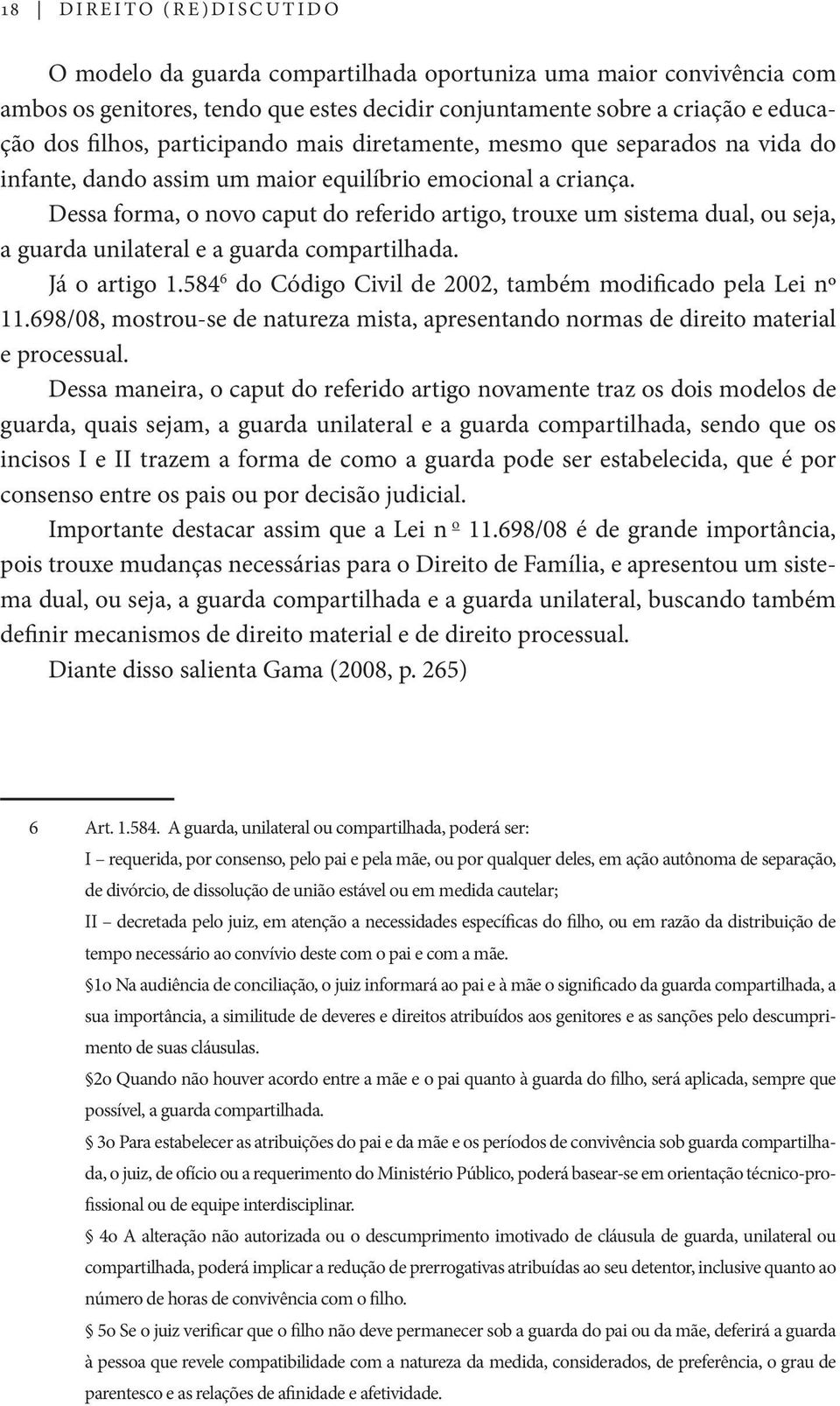 Dessa forma, o novo caput do referido artigo, trouxe um sistema dual, ou seja, a guarda unilateral e a guarda compartilhada. Já o artigo 1.