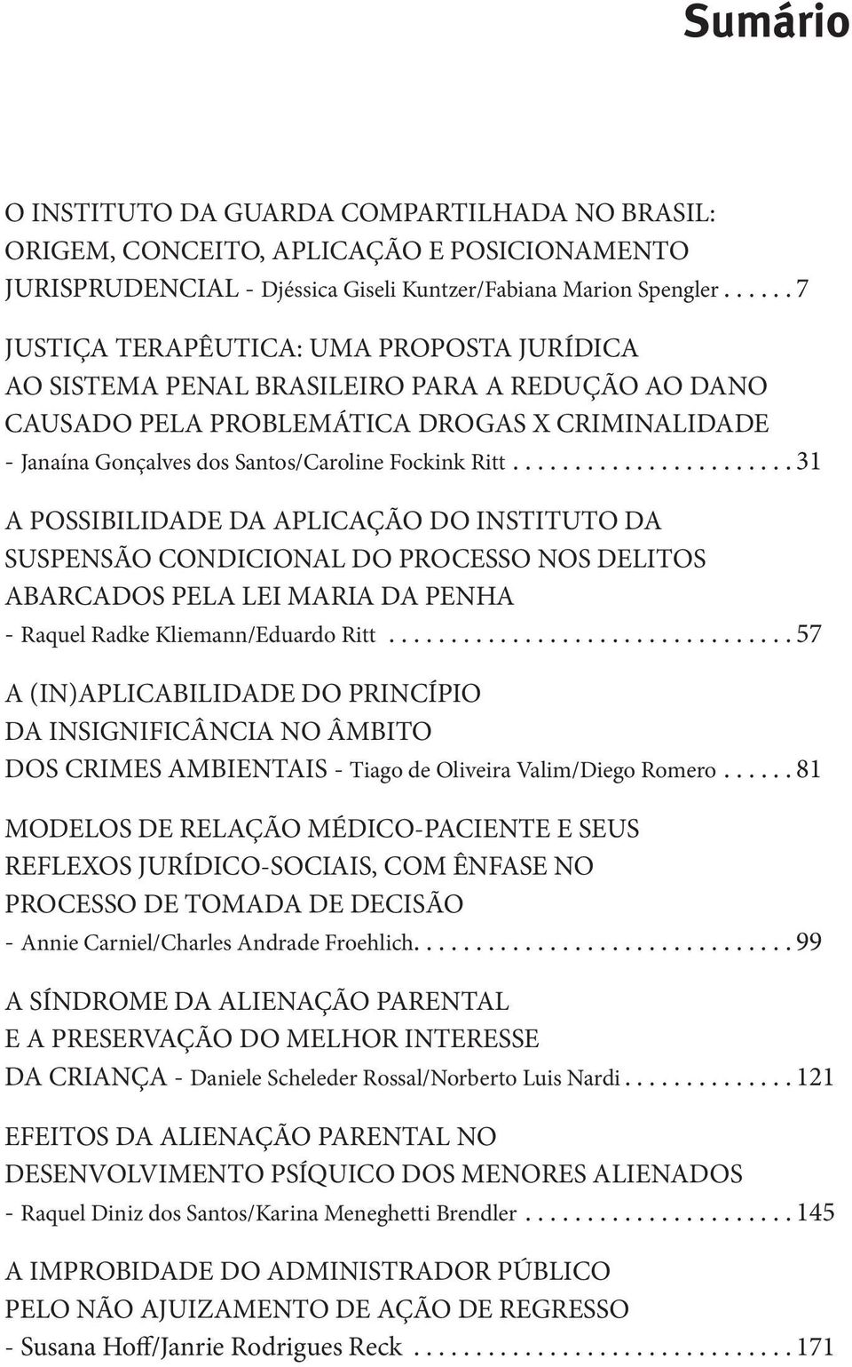 ... 31 A POSSIBILIDADE DA APLICAÇÃO DO INSTITUTO DA SUSPENSÃO CONDICIONAL DO PROCESSO NOS DELITOS ABARCADOS PELA LEI MARIA DA PENHA - Raquel Radke Kliemann/Eduardo Ritt.