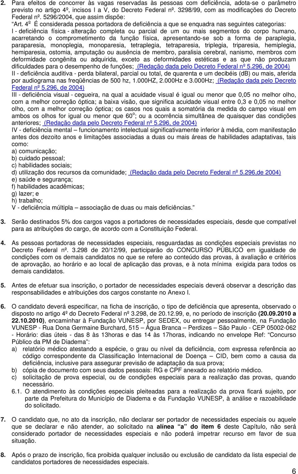 4 o É considerada pessoa portadora de deficiência a que se enquadra nas seguintes categorias: I - deficiência física - alteração completa ou parcial de um ou mais segmentos do corpo humano,