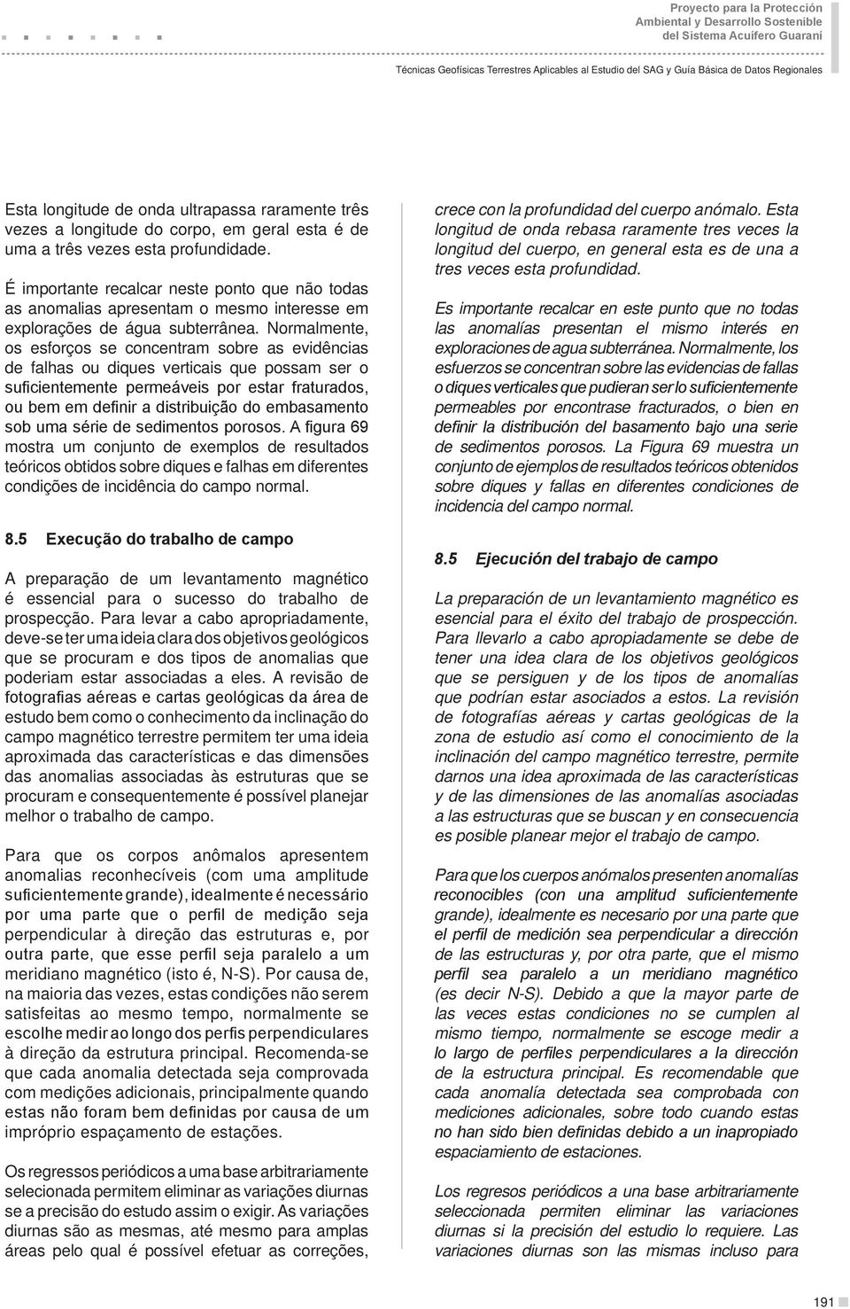 É importante recalcar neste ponto que não todas as anomalias apresentam o mesmo interesse em explorações de água subterrânea.