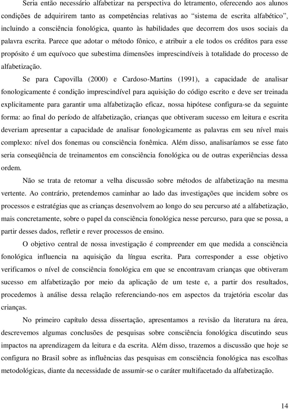 Parece que adotar o método fônico, e atribuir a ele todos os créditos para esse propósito é um equívoco que subestima dimensões imprescindíveis à totalidade do processo de alfabetização.